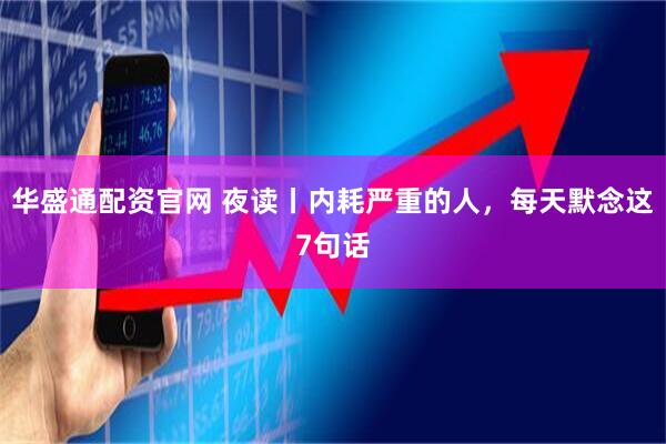 华盛通配资官网 夜读丨内耗严重的人，每天默念这7句话